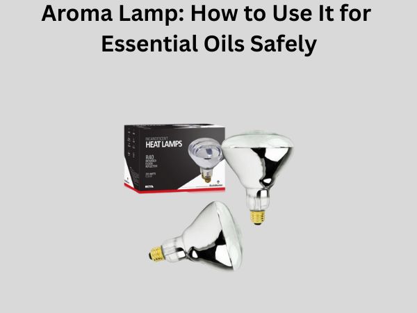 Aroma Lamp: How to Use It for Essential Oils Safely
