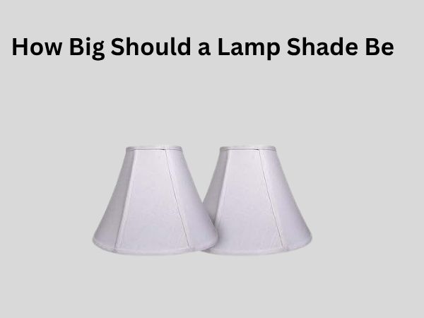 How Big Should a Lamp Shade Be
